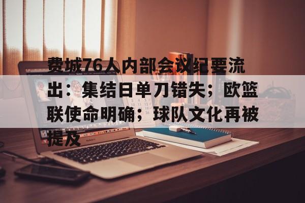 费城76人内部会议纪要流出:集结日单刀错失;欧篮联使命明确;球队文化再被提及的简单介绍 费城76人内部会议纪要流出:集结日单刀错失;欧篮联使命明确;球队文化再被提及的简单介绍