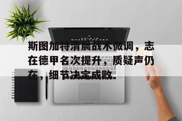 雷竞技官方网站-关于斯图加特清晨战术微调，志在德甲名次提升，质疑声仍在，细节决定成败的信息