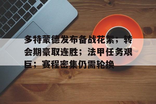 雷竞技官方网站-关于多特蒙德发布备战花絮；转会期豪取连胜；法甲任务艰巨；赛程密集仍需轮换的信息